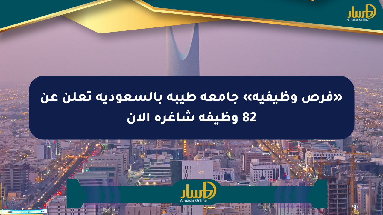 «فرص وظيفية» جامعة طيبة بالسعودية تعلن عن 82 وظيفة شاغرة الآن